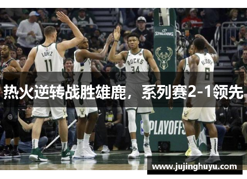 热火逆转战胜雄鹿，系列赛2-1领先